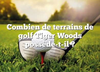 Combien de terrains de golf Tiger Woods possède-t-il ?